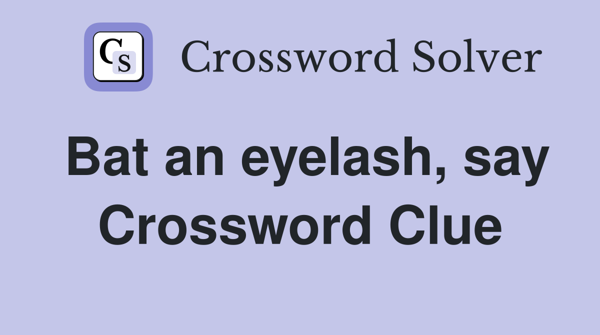 Bat an eyelash, say Crossword Clue