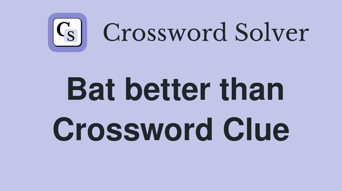 Bat better than Crossword Clue
