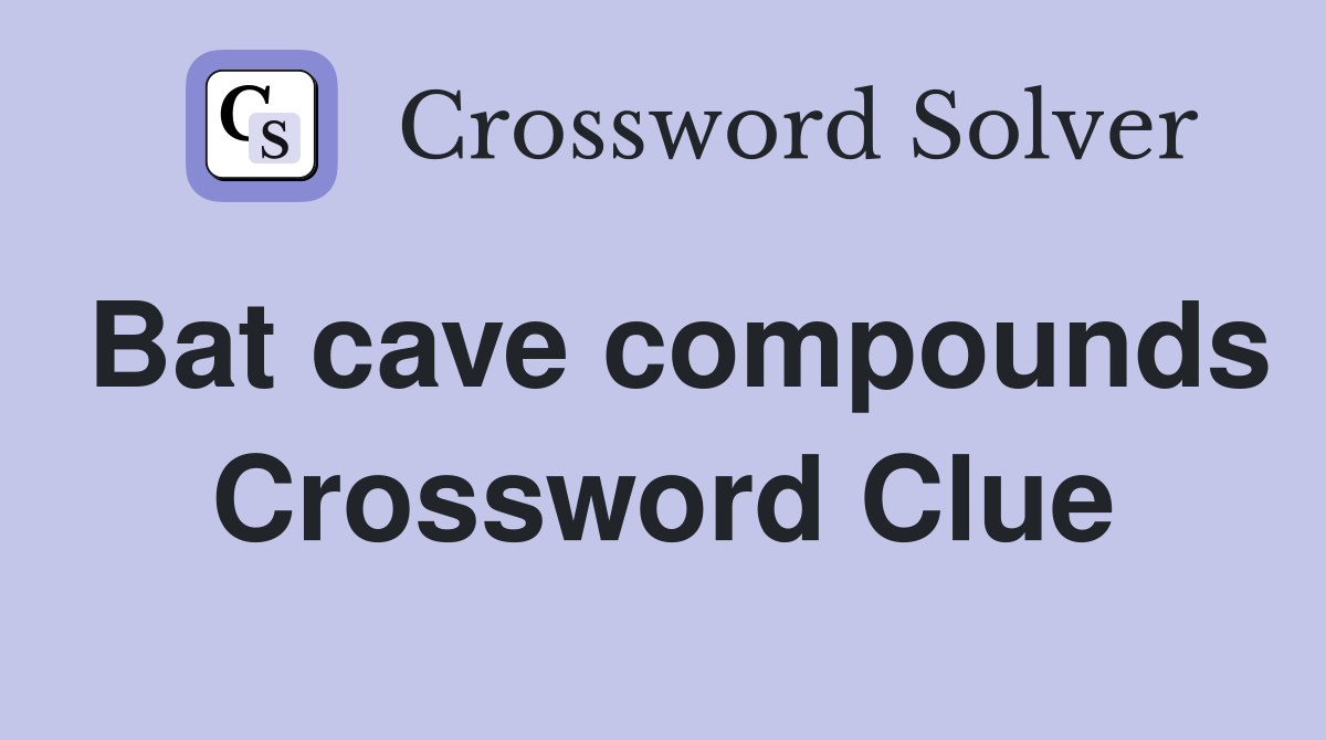 Bat cave compounds Crossword Clue