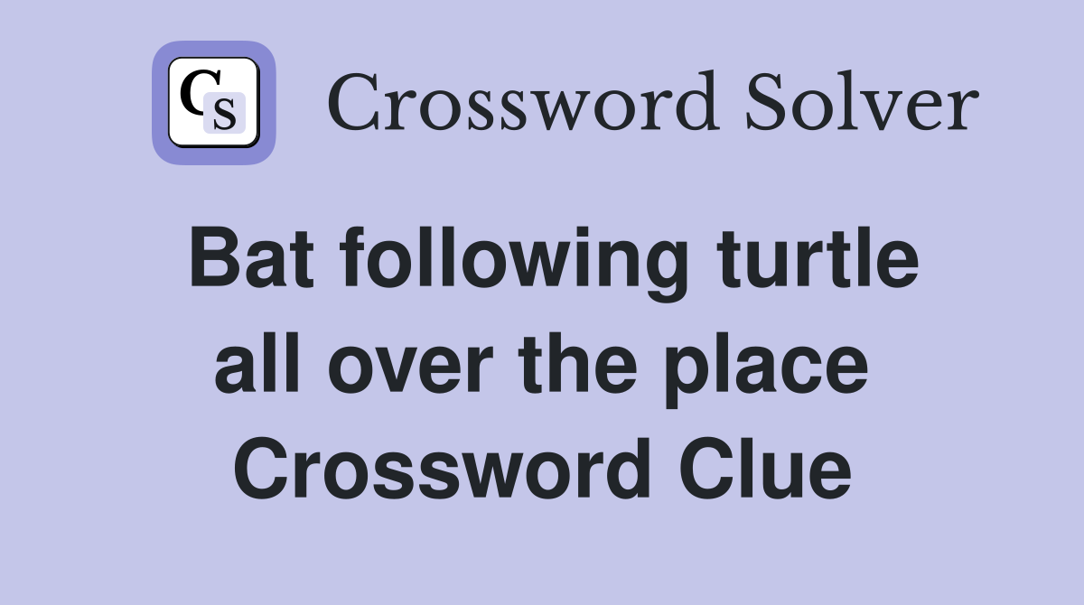 Bat following turtle all over the place Crossword Clue