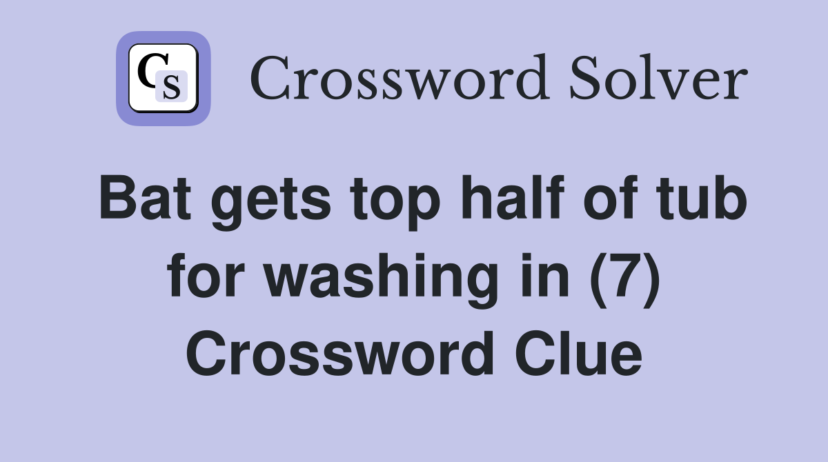 Bat gets top half of tub for washing in (7) Crossword Clue