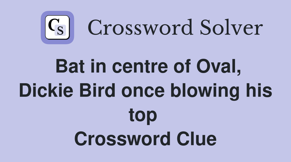 Bat in centre of Oval, Dickie Bird once blowing his top  Crossword Clue