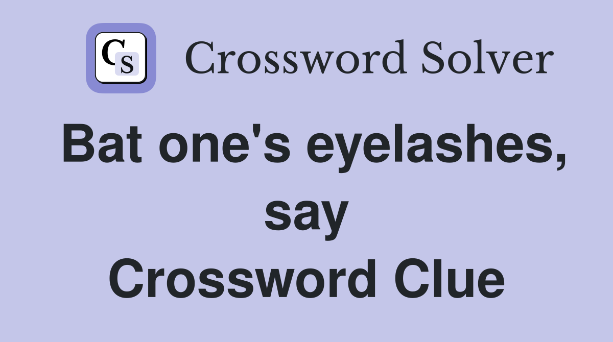 Bat one's eyelashes, say Crossword Clue