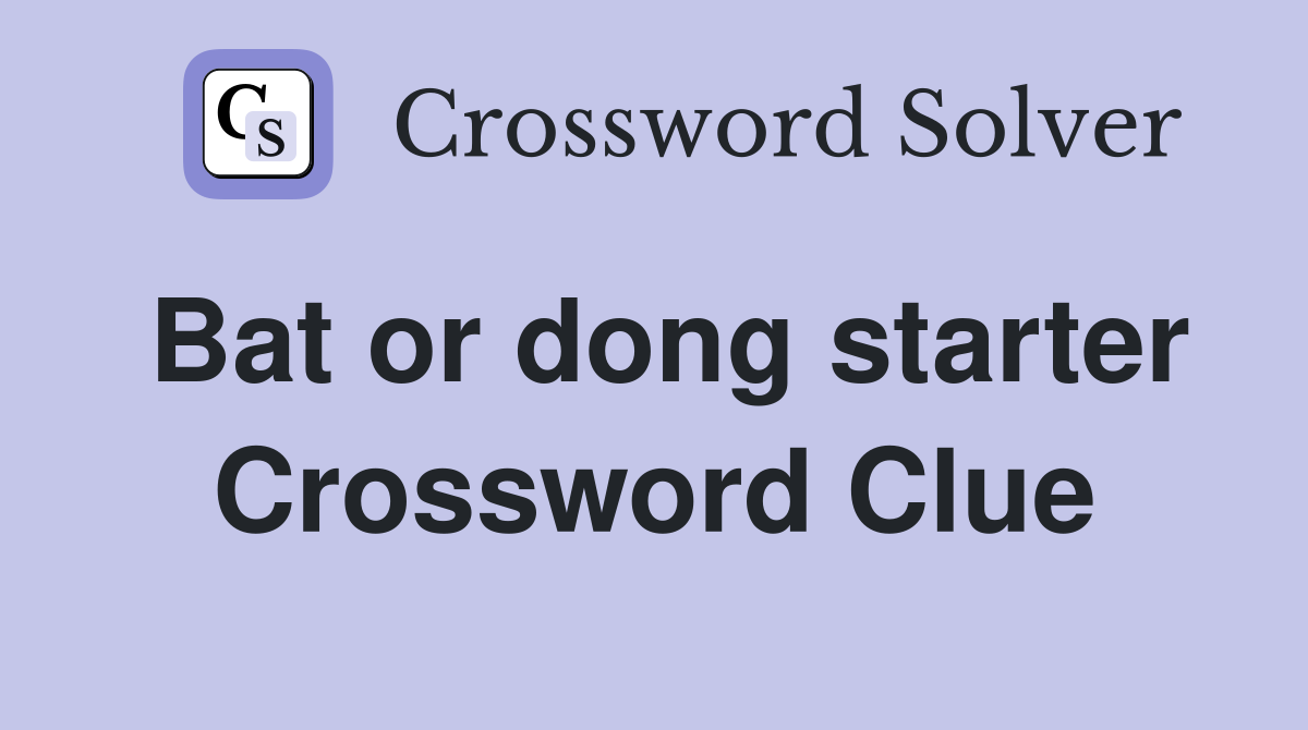Bat or dong starter Crossword Clue