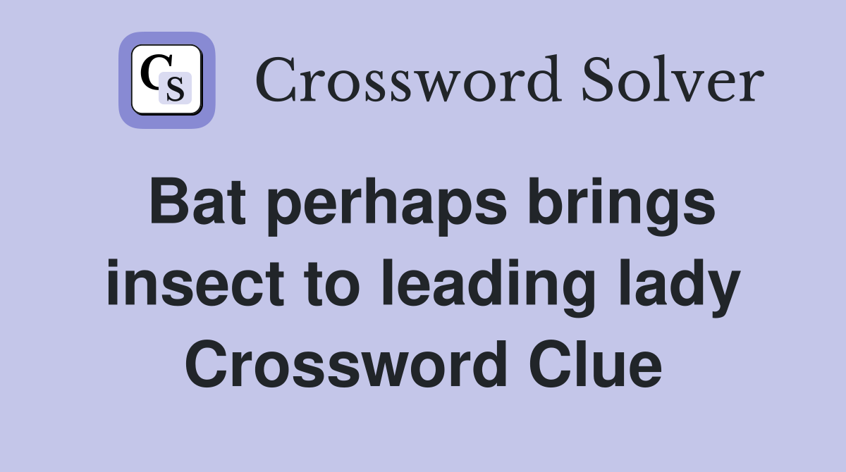 Bat perhaps brings insect to leading lady Crossword Clue