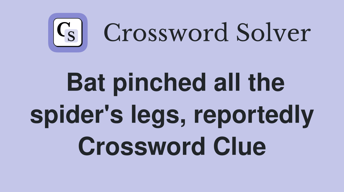 Bat pinched all the spider's legs, reportedly Crossword Clue