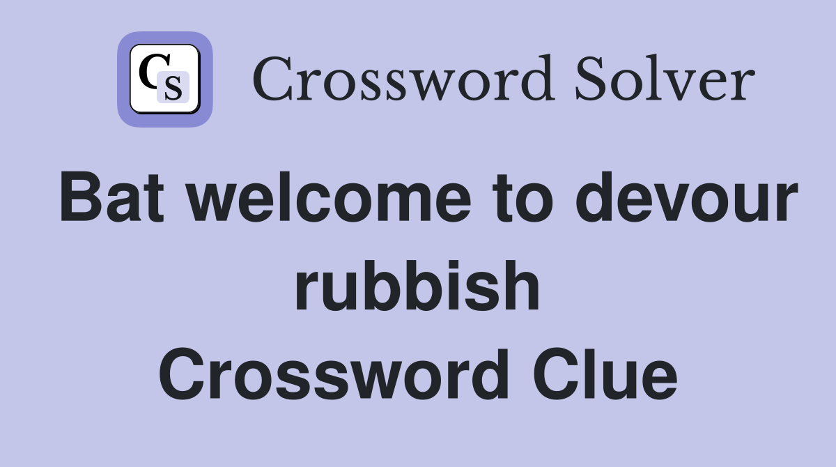 Bat welcome to devour rubbish Crossword Clue