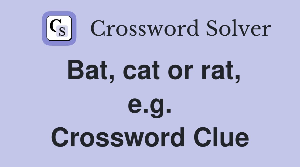 Bat, cat or rat, e.g. Crossword Clue
