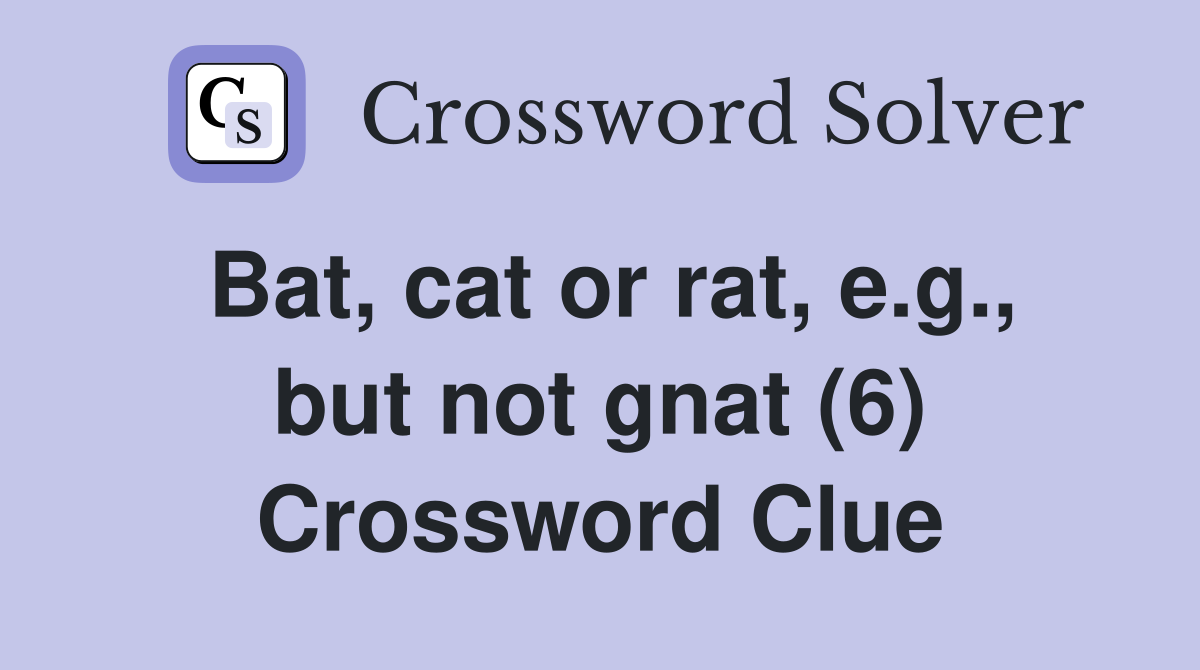 Bat, cat or rat, e.g., but not gnat (6) Crossword Clue