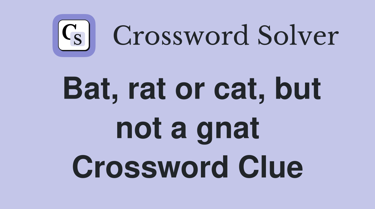 Bat, rat or cat, but not a gnat Crossword Clue