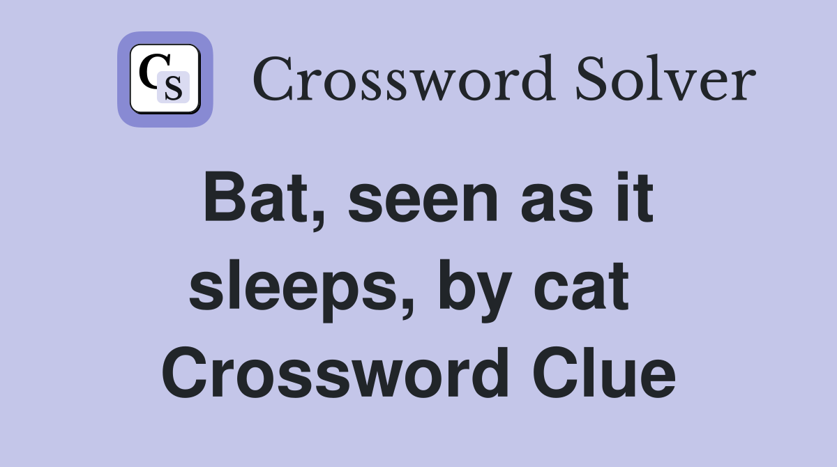 Bat, seen as it sleeps, by cat  Crossword Clue