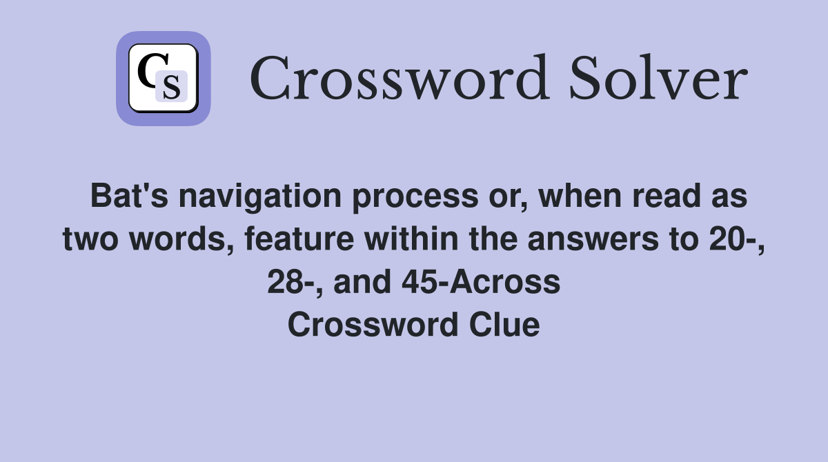 Bat's navigation process or, when read as two words, feature within the answers to 20-, 28-, and 45-Across Crossword Clue