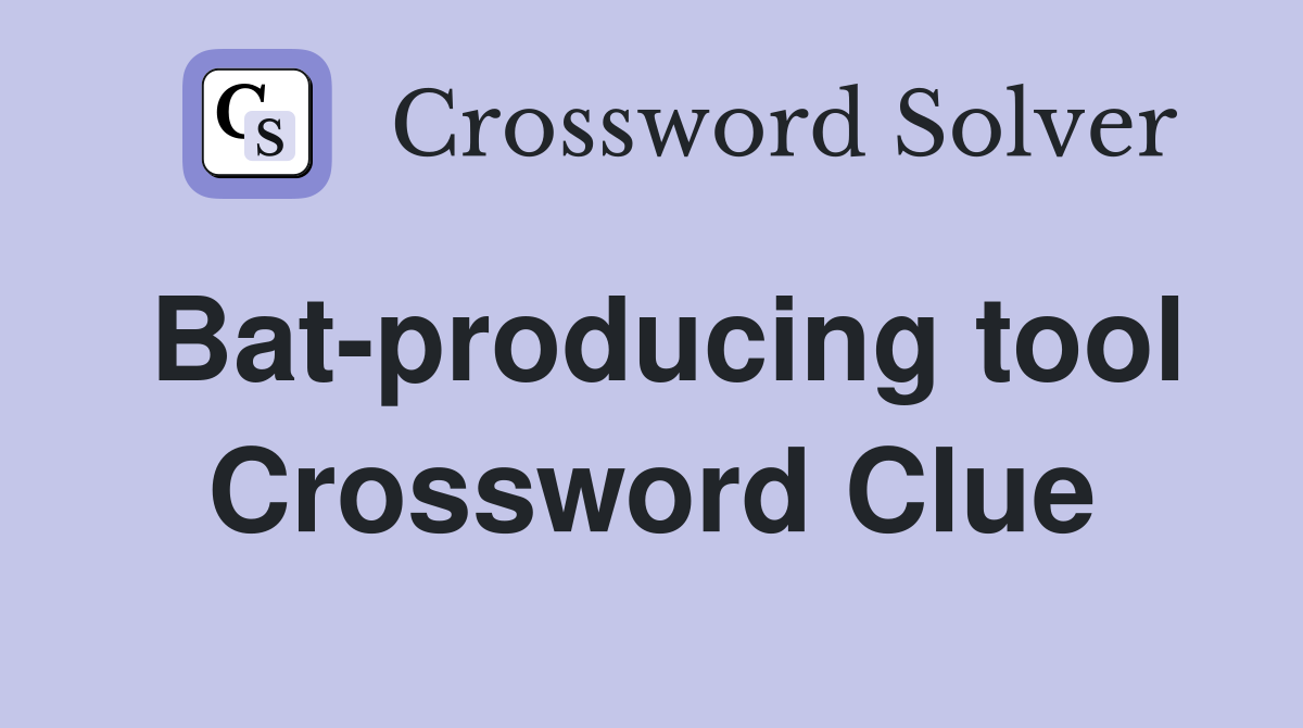 Bat-producing tool Crossword Clue