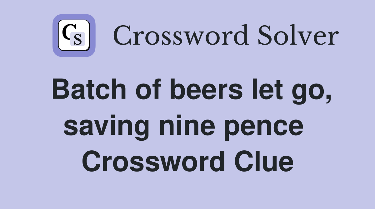 Batch of beers let go, saving nine pence  Crossword Clue