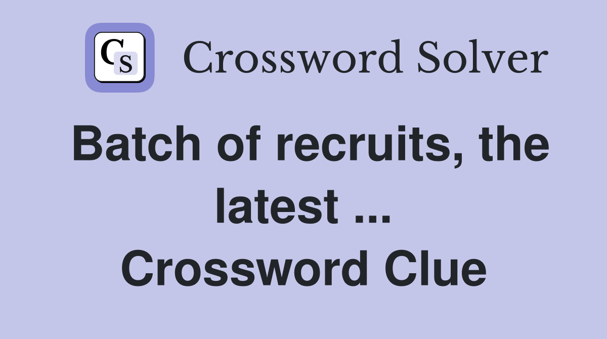 Batch of recruits, the latest ... Crossword Clue