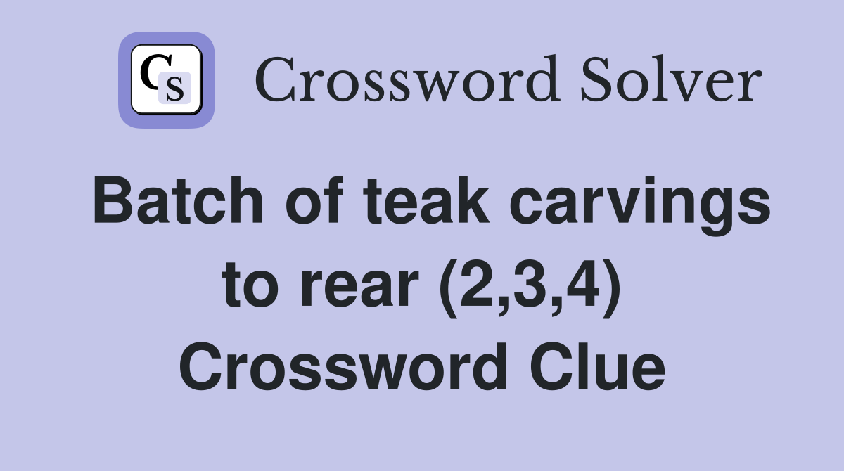Batch of teak carvings to rear (2,3,4) Crossword Clue