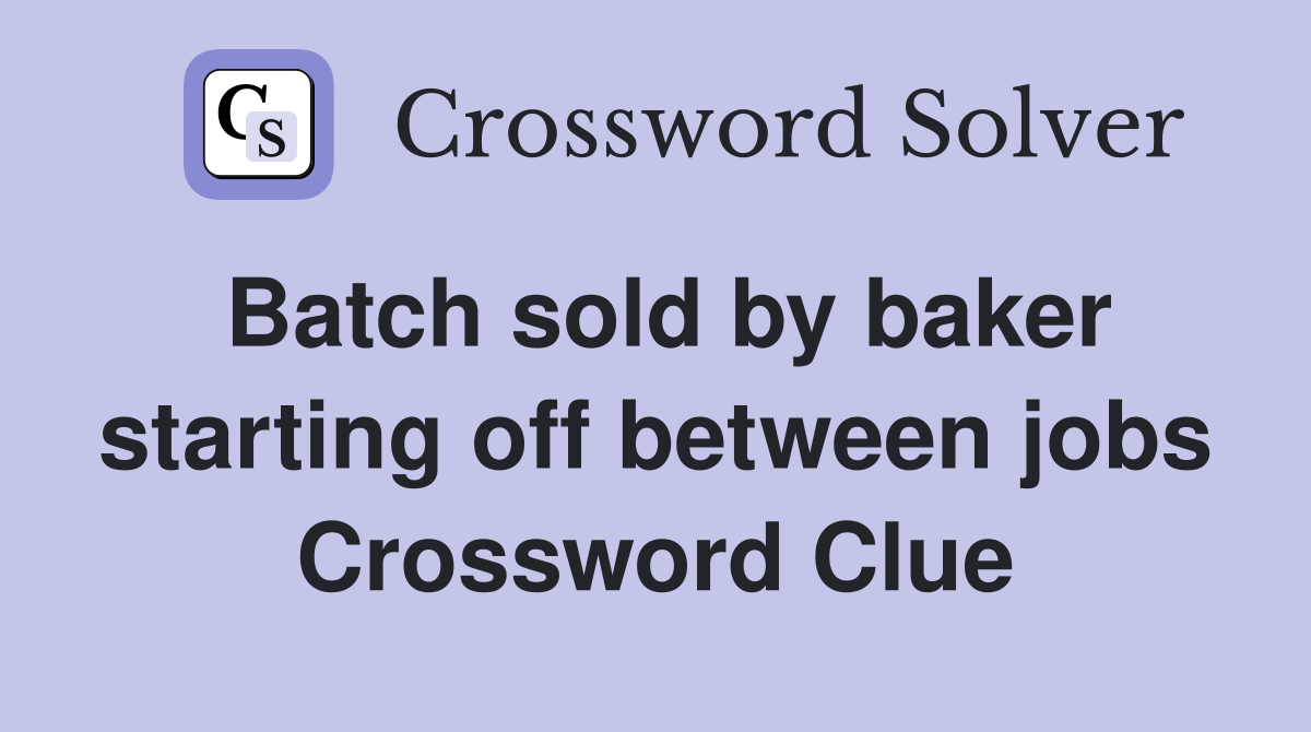 Batch sold by baker starting off between jobs Crossword Clue