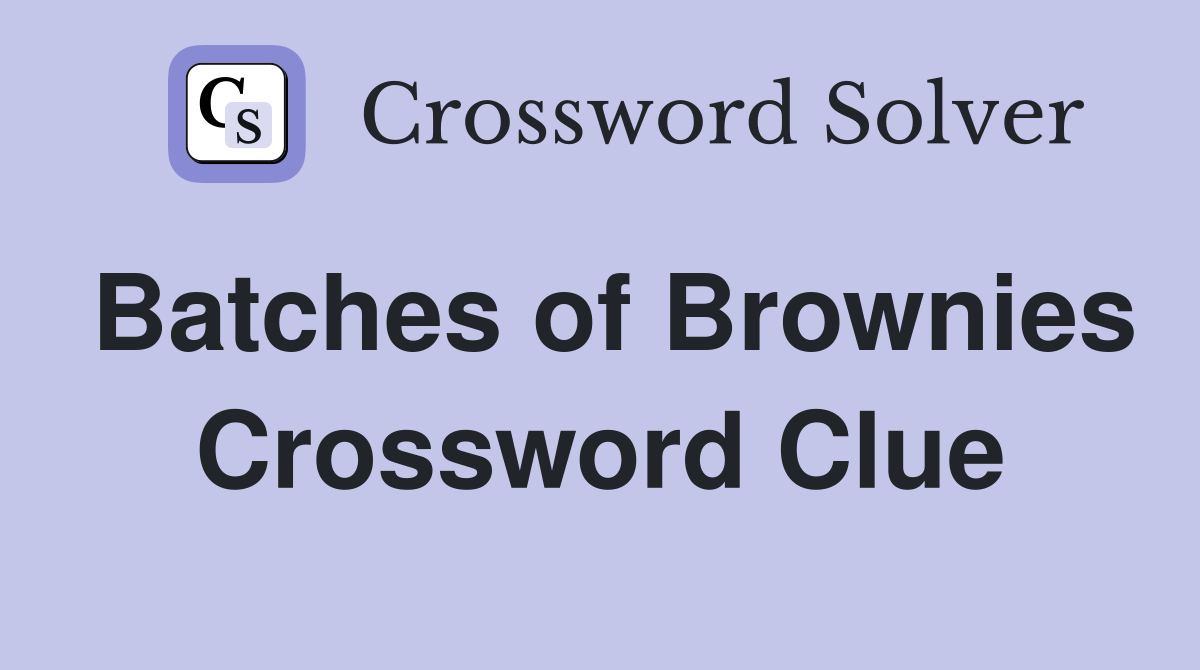 Batches of Brownies Crossword Clue