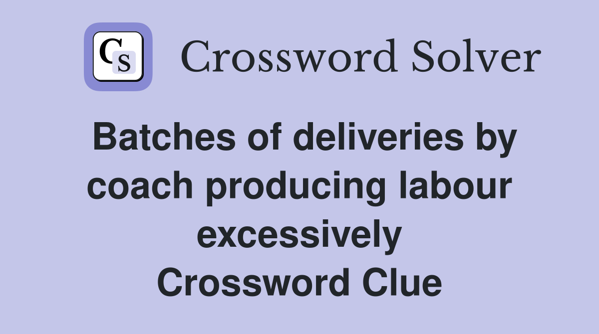 Batches of deliveries by coach producing labour excessively Crossword Clue