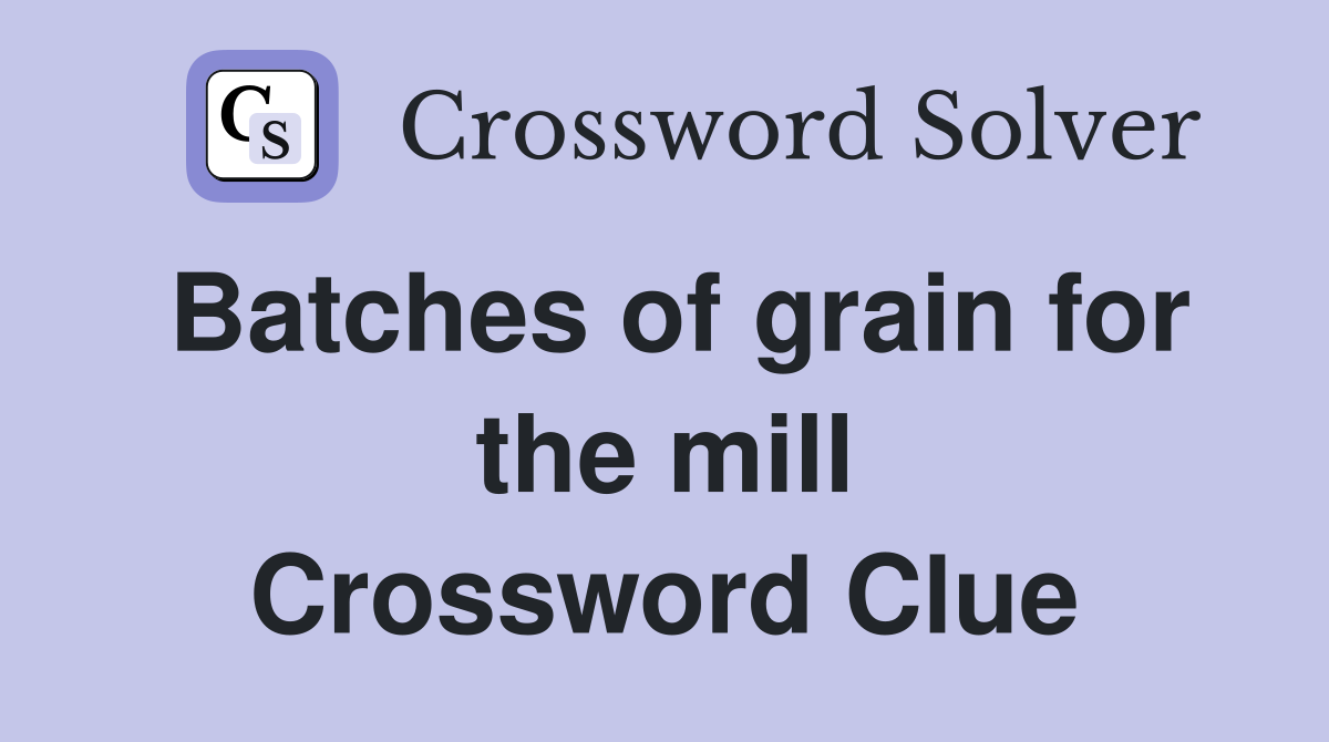 Batches of grain for the mill Crossword Clue