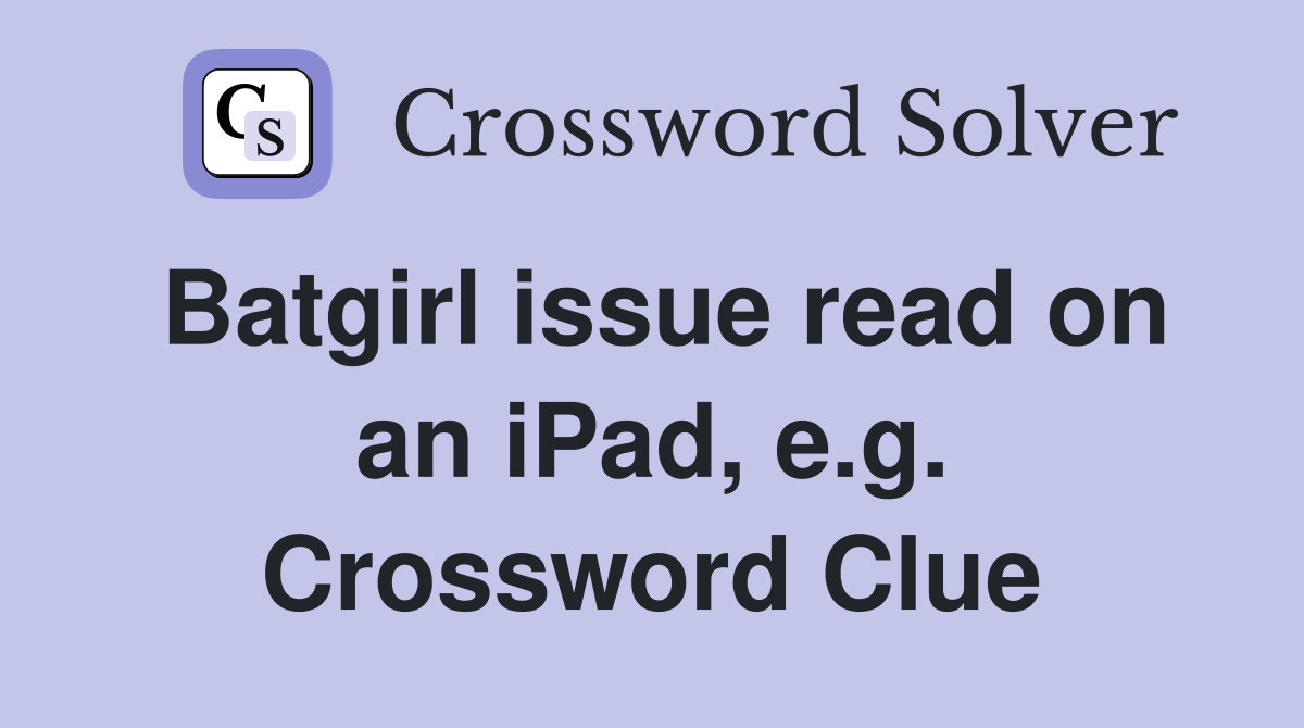Batgirl issue read on an iPad, e.g. Crossword Clue