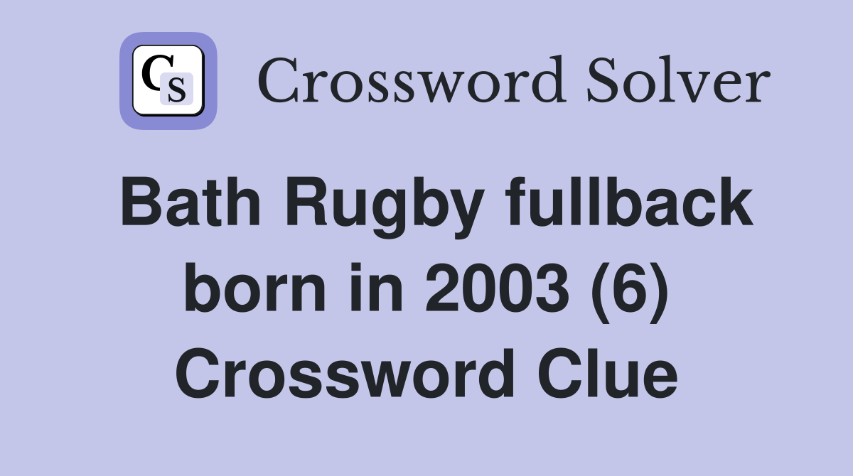Bath Rugby fullback born in 2003 (6) Crossword Clue