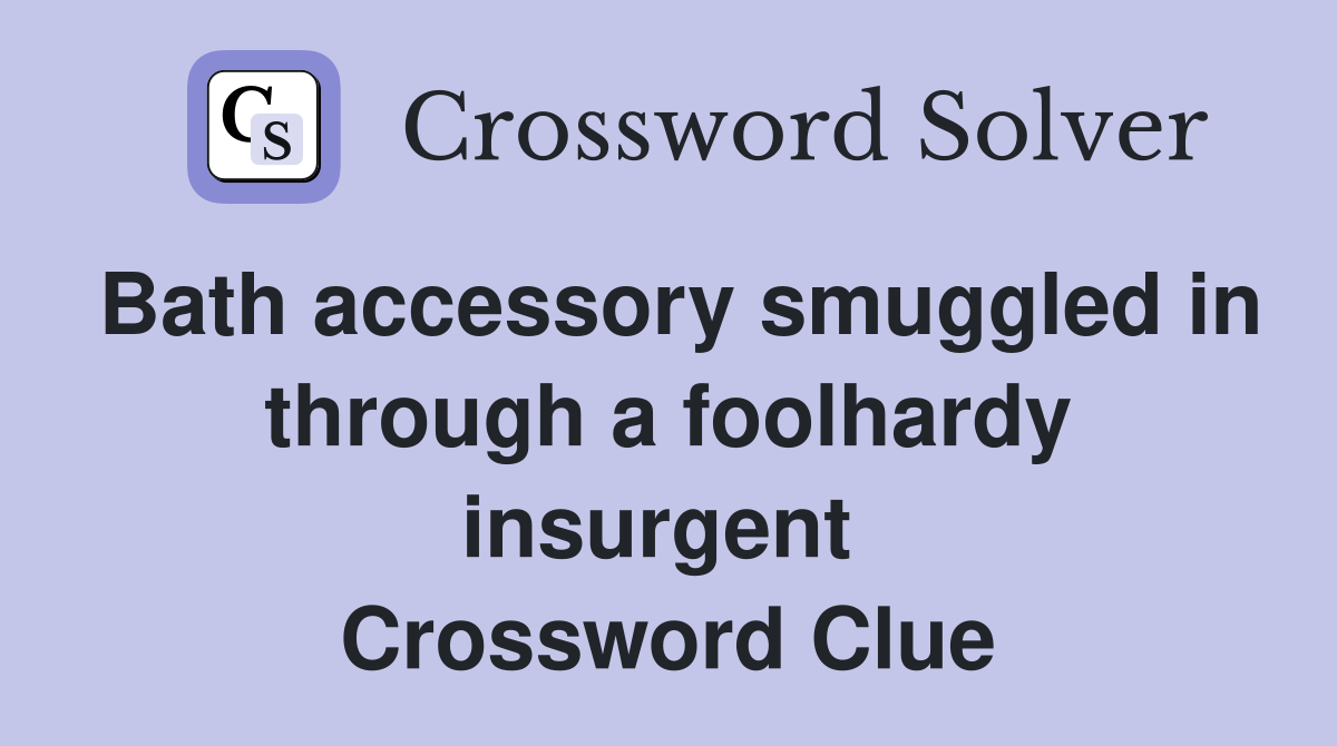 Bath accessory smuggled in through a foolhardy insurgent  Crossword Clue