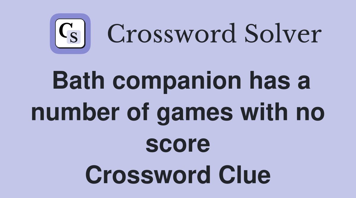 Bath companion has a number of games with no score Crossword Clue