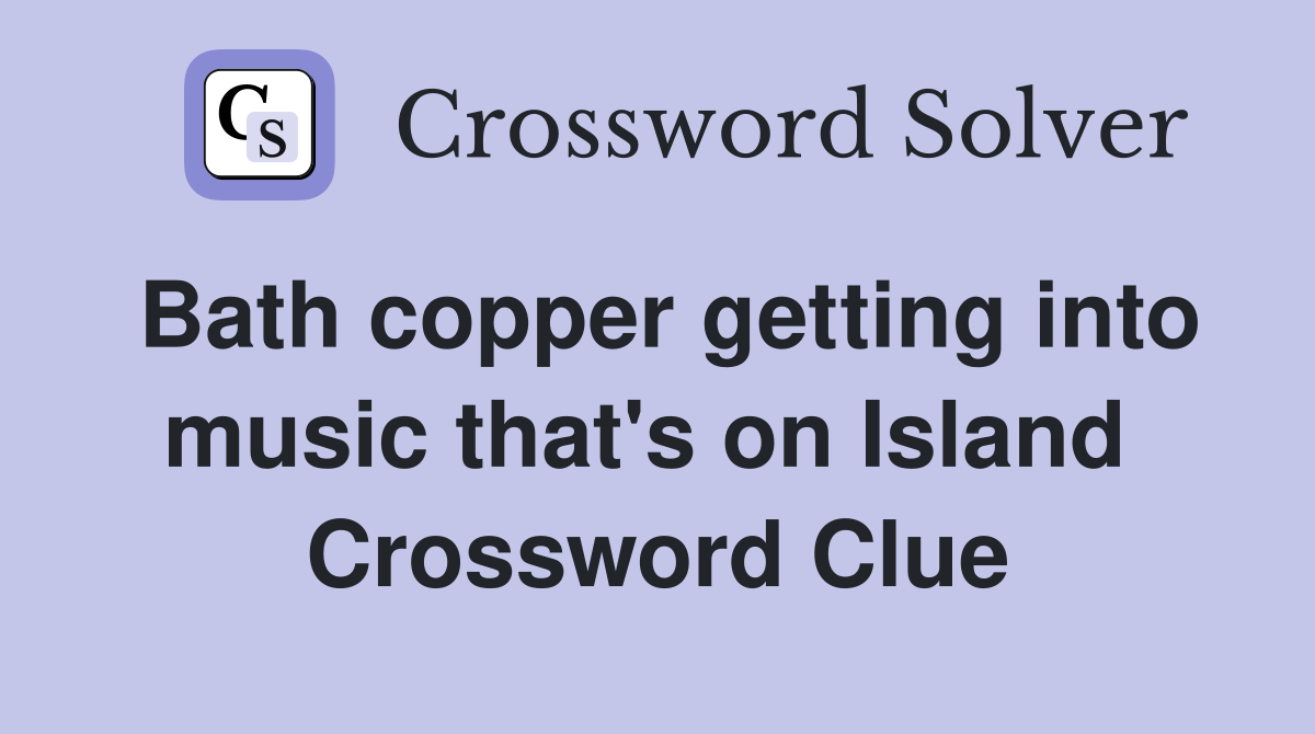 Bath copper getting into music that's on Island  Crossword Clue