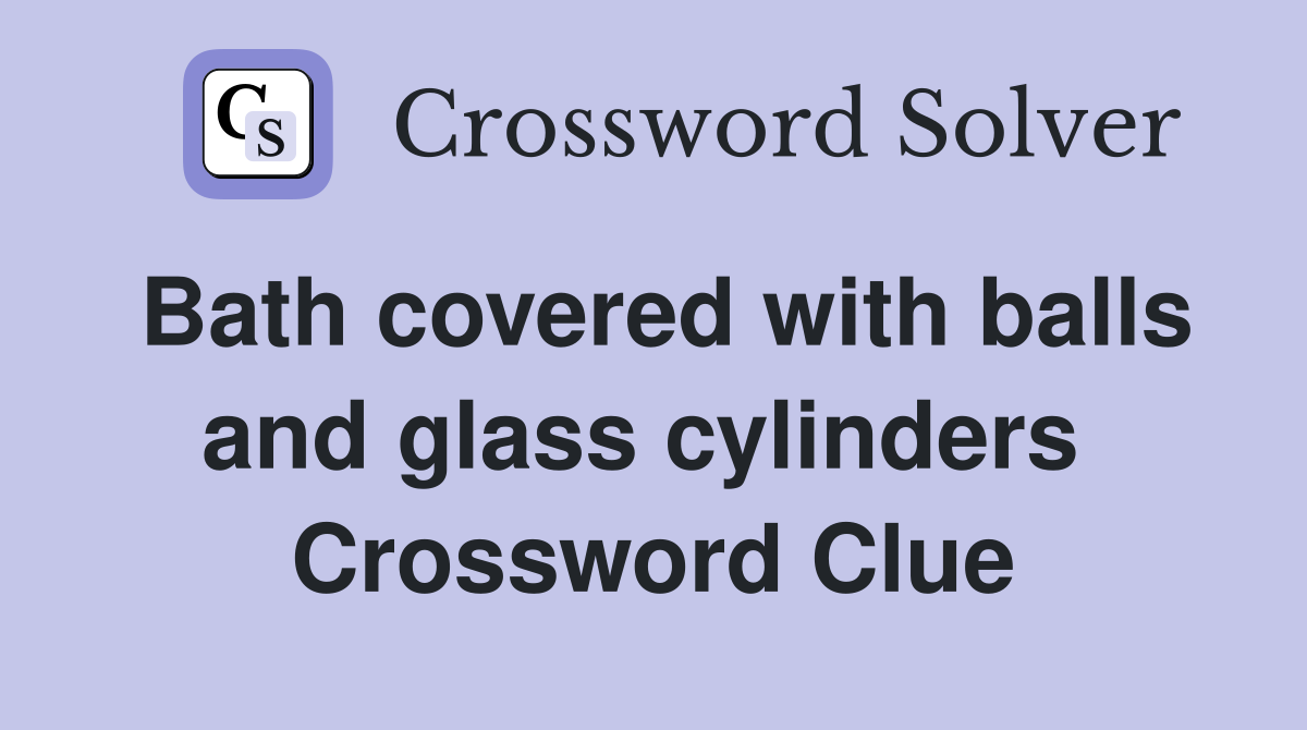 Bath covered with balls and glass cylinders  Crossword Clue