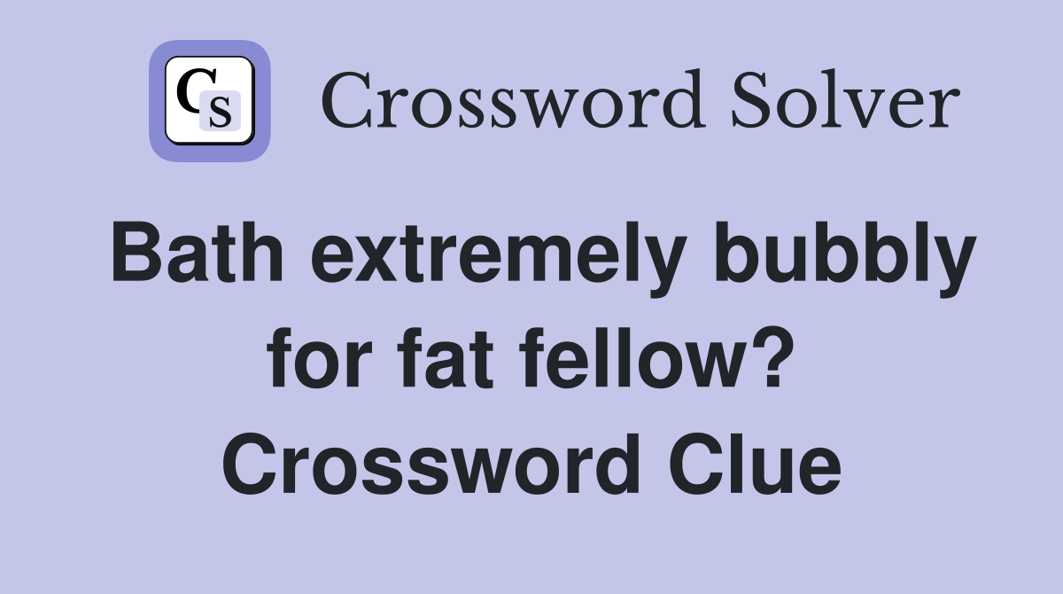 Bath extremely bubbly for fat fellow? Crossword Clue