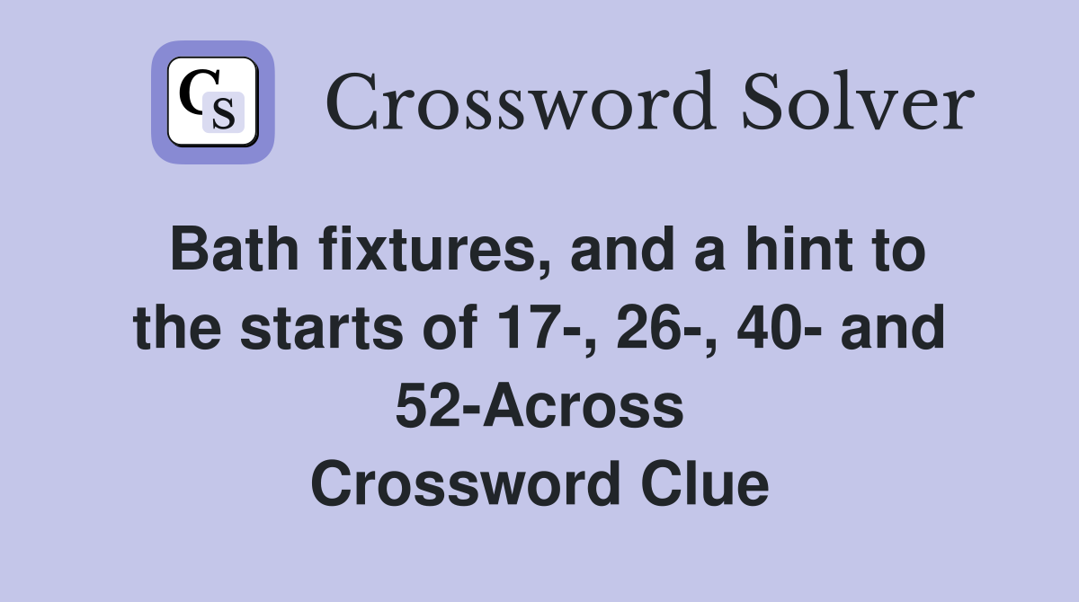 Bath fixtures, and a hint to the starts of 17-, 26-, 40- and 52-Across Crossword Clue