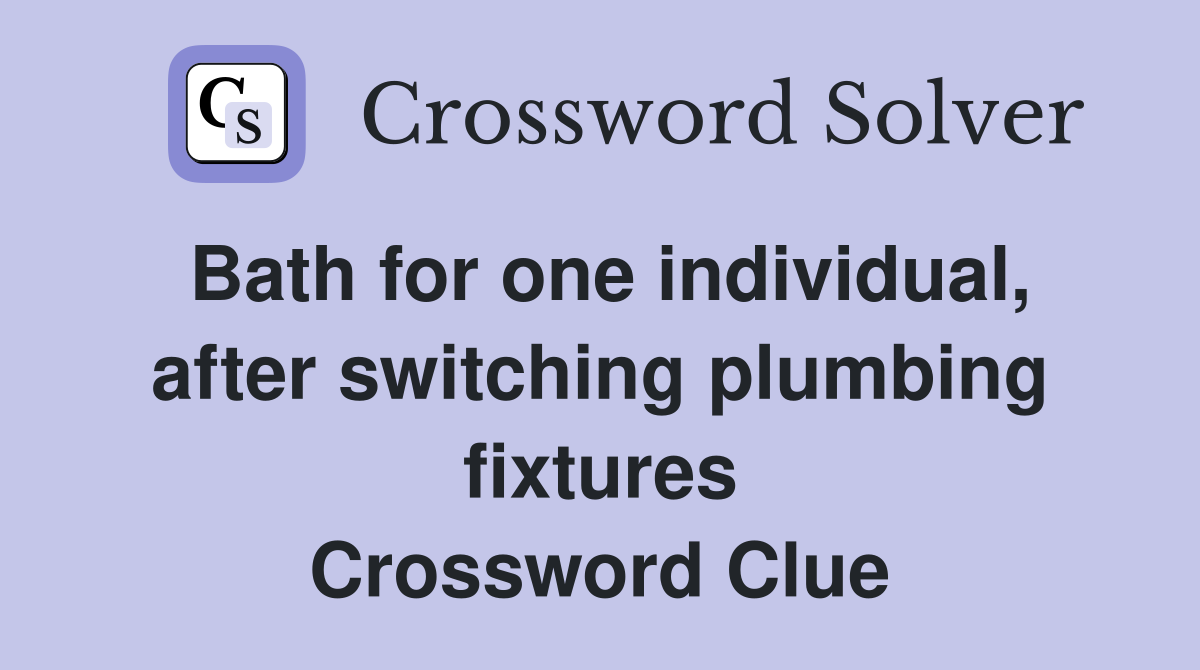 Bath for one individual, after switching plumbing fixtures Crossword Clue