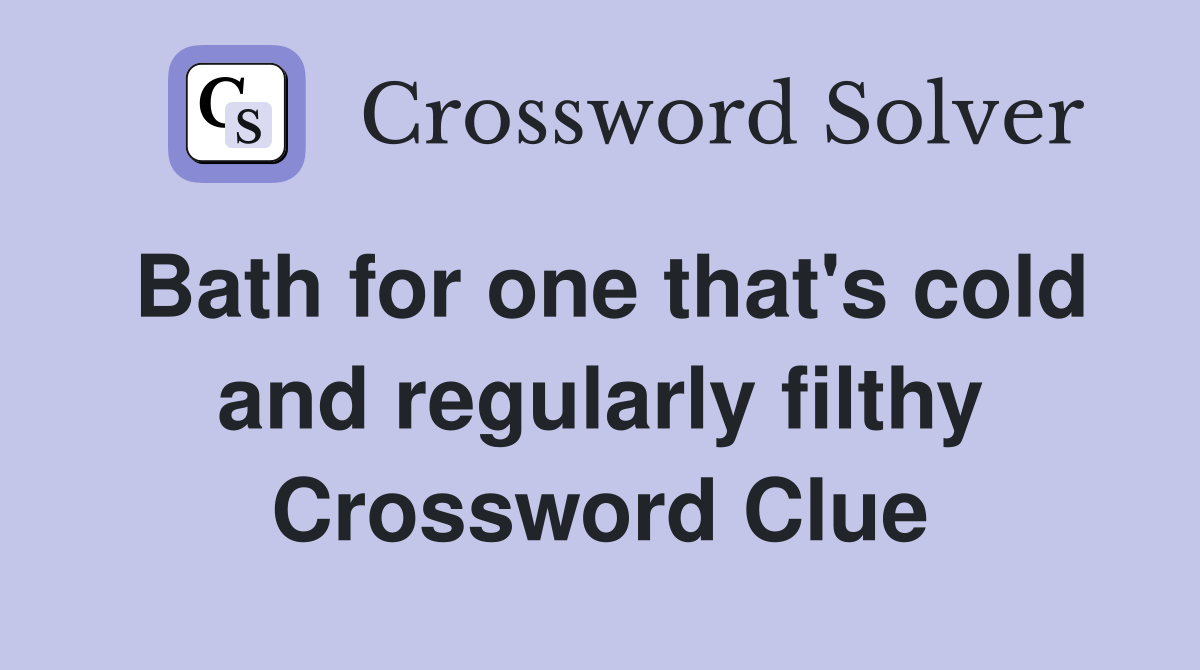 Bath for one that's cold and regularly filthy Crossword Clue