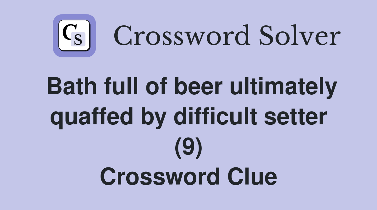 Bath full of beer ultimately quaffed by difficult setter (9) Crossword Clue