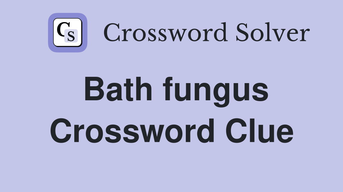 Bath fungus Crossword Clue
