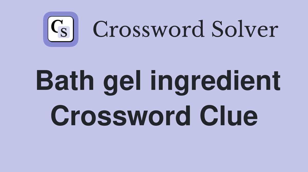 Bath gel ingredient Crossword Clue