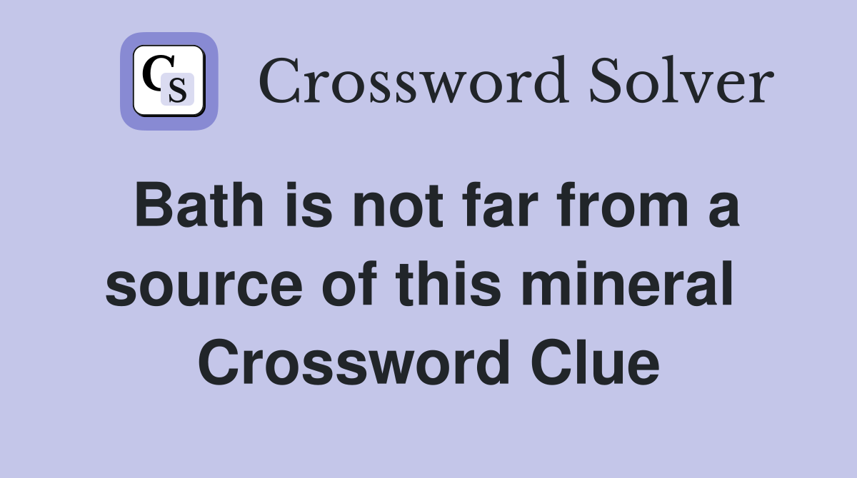 Bath is not far from a source of this mineral  Crossword Clue
