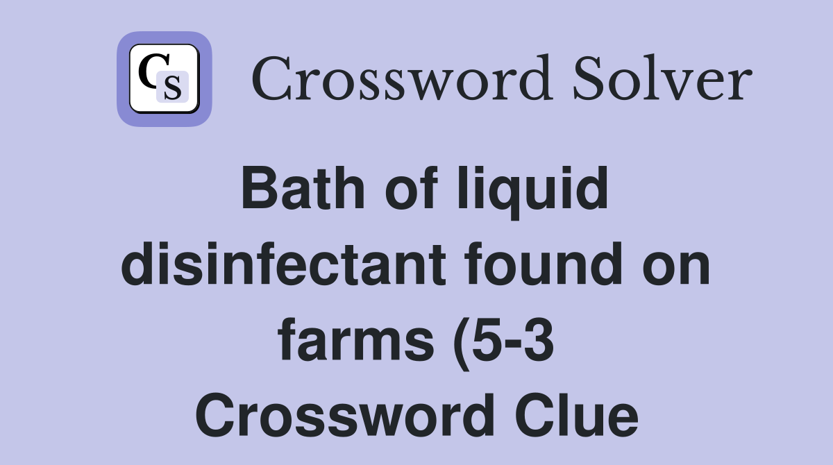 Bath of liquid disinfectant found on farms (5 3) Crossword Clue Bath of liquid disinfectant found on farms (5 3) Crossword Clue