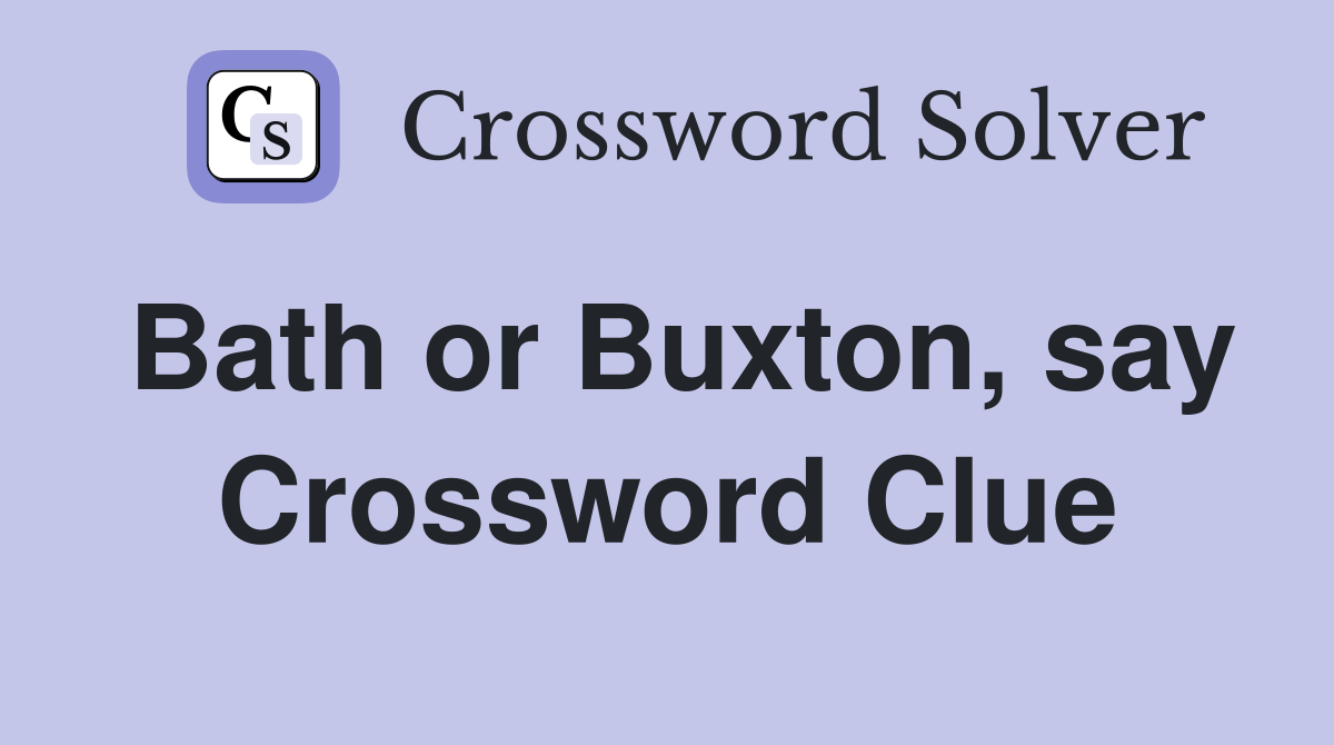 Bath or Buxton, say Crossword Clue