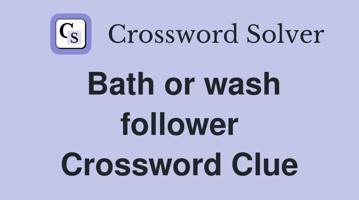 Bath or wash follower Crossword Clue