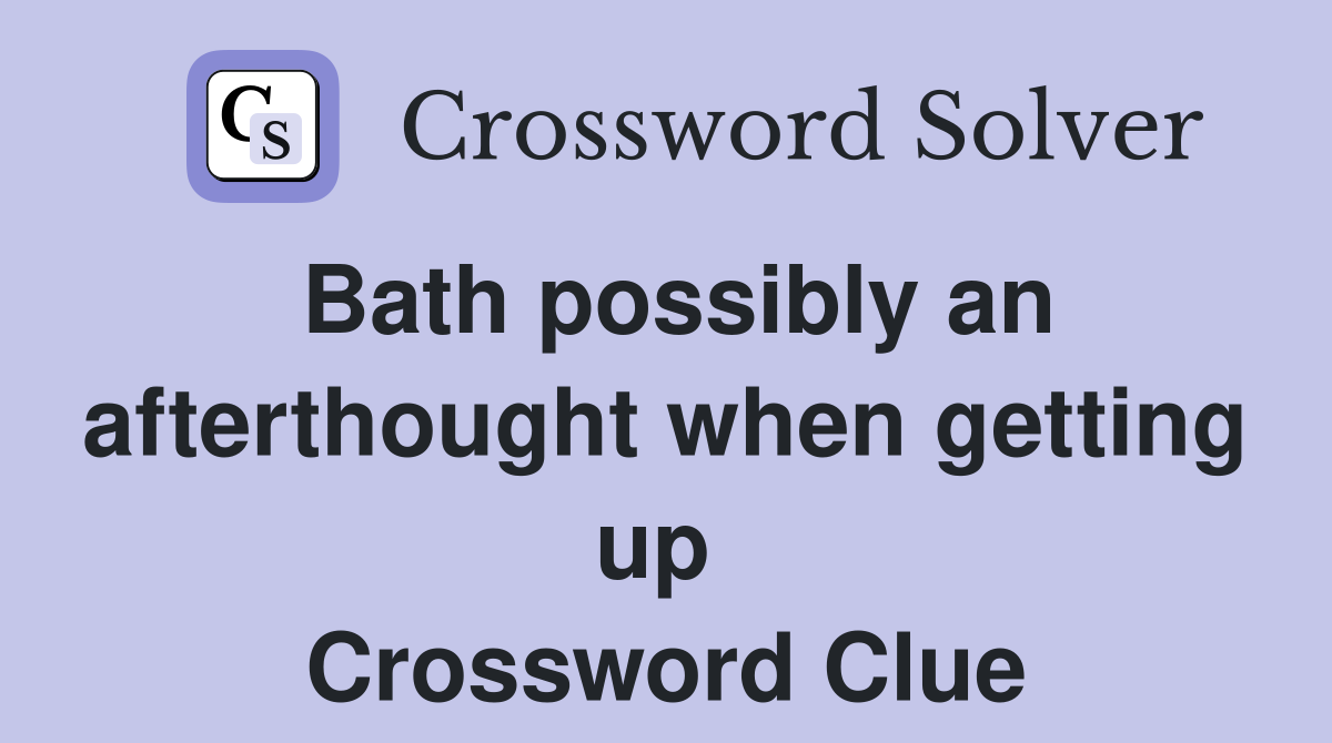 Bath possibly an afterthought when getting up  Crossword Clue