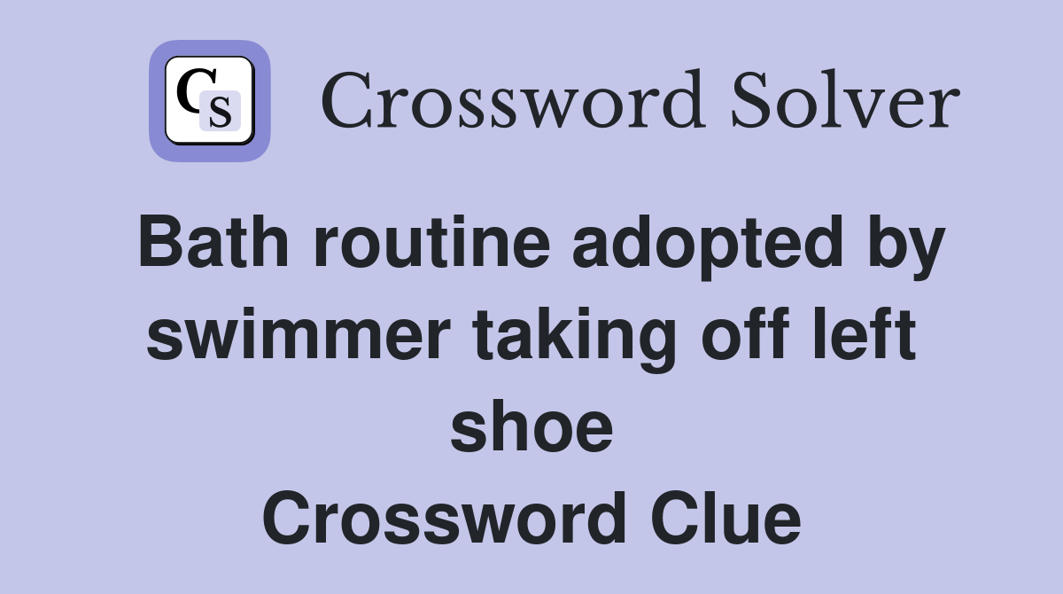 Bath routine adopted by swimmer taking off left shoe Crossword Clue
