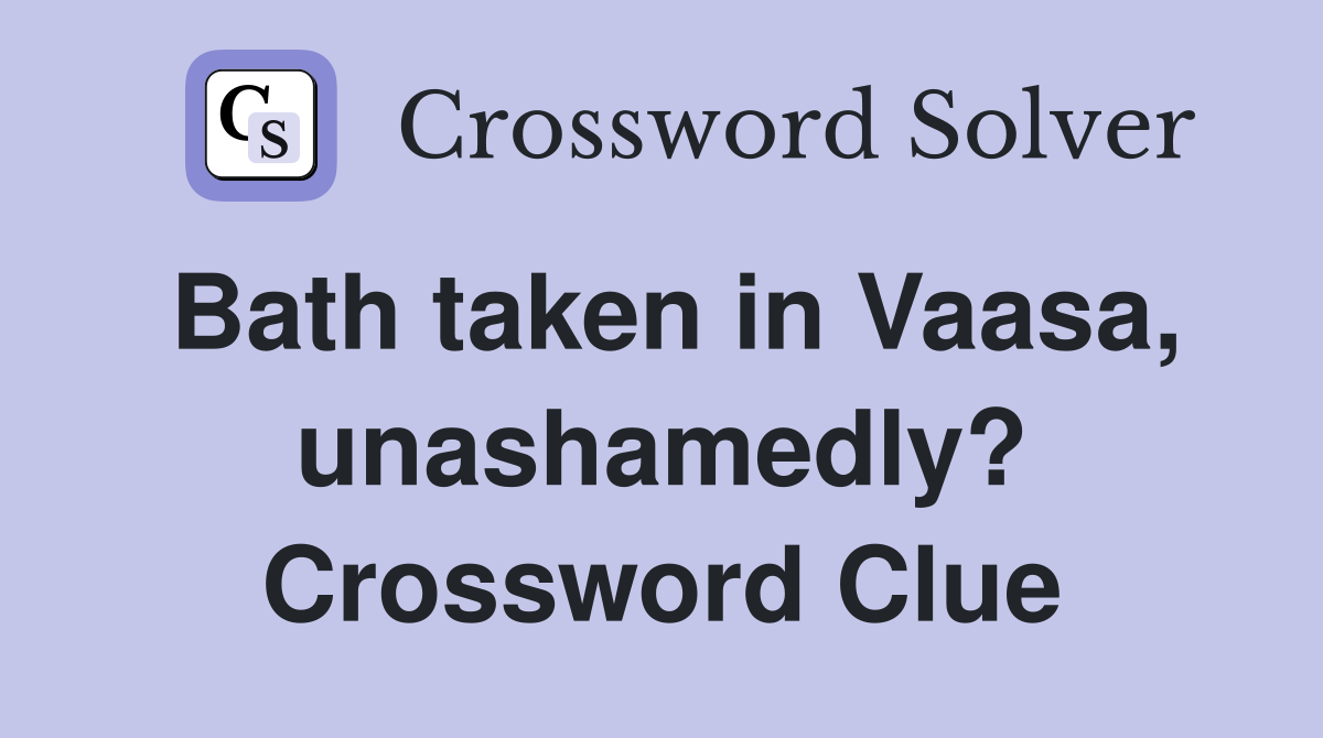 Bath taken in Vaasa, unashamedly? Crossword Clue