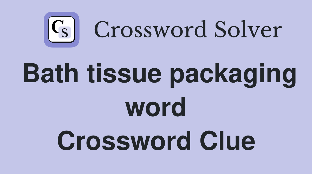 Bath tissue packaging word Crossword Clue