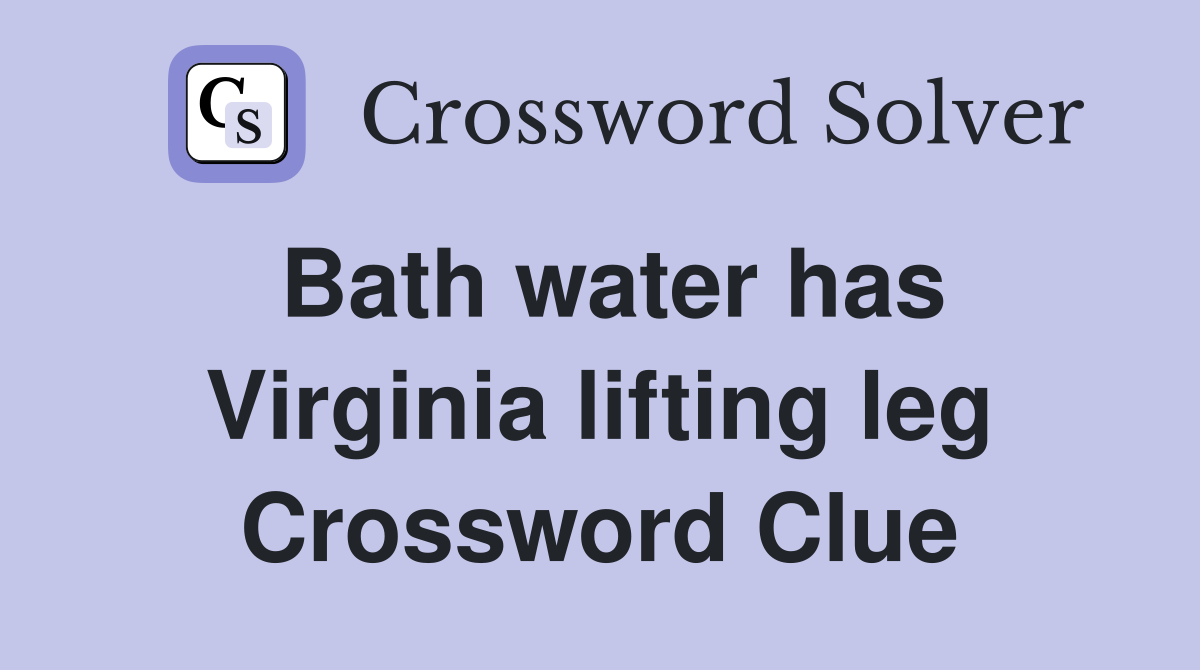 Bath water has Virginia lifting leg Crossword Clue