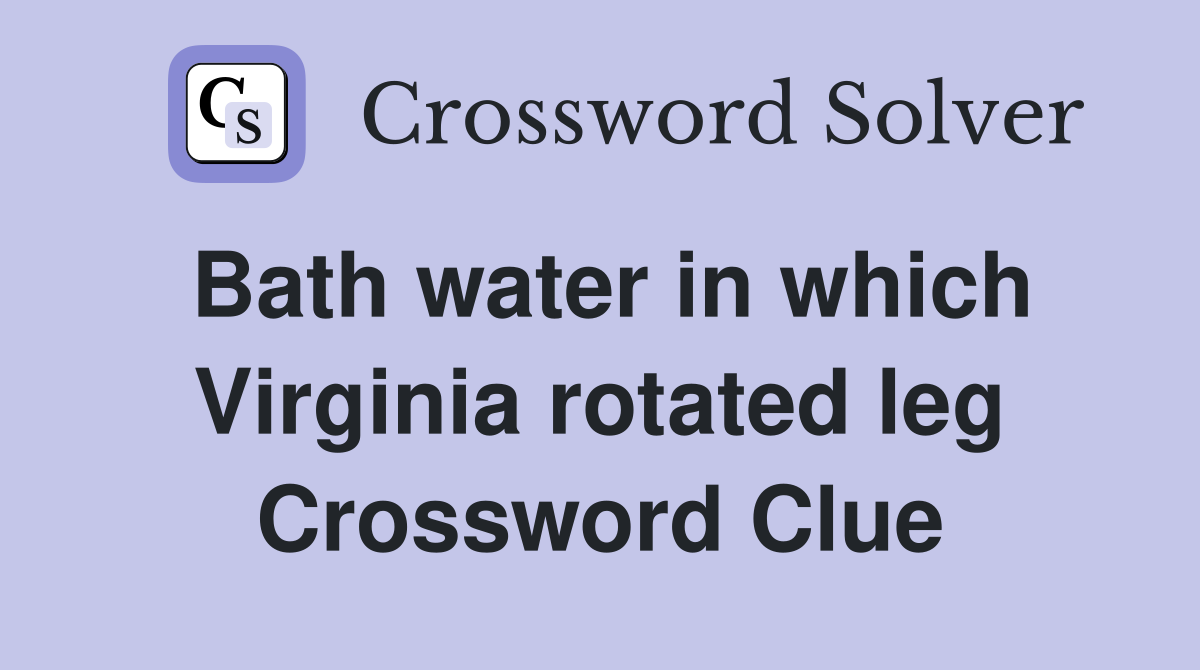 Bath water in which Virginia rotated leg Crossword Clue
