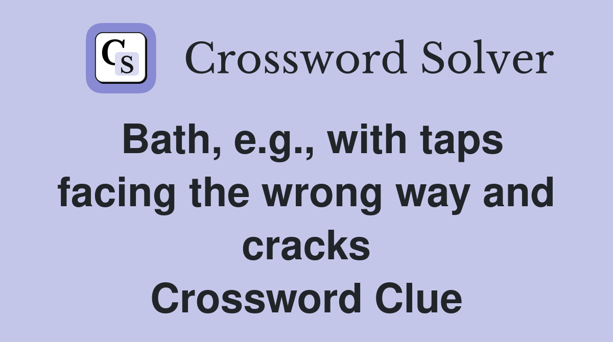 Bath, e.g., with taps facing the wrong way and cracks Crossword Clue