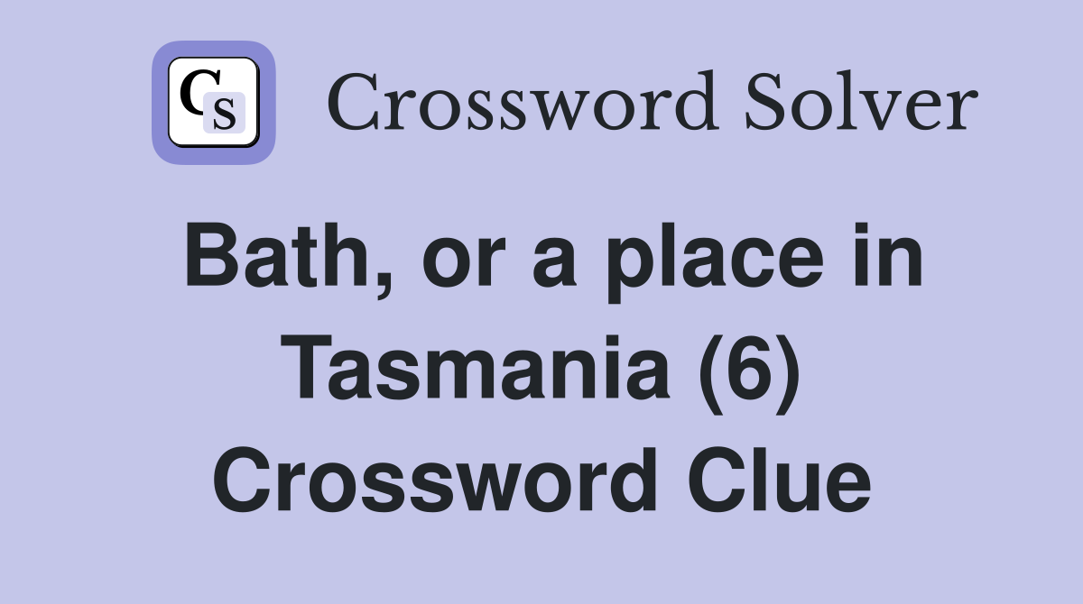 Bath, or a place in Tasmania (6) Crossword Clue
