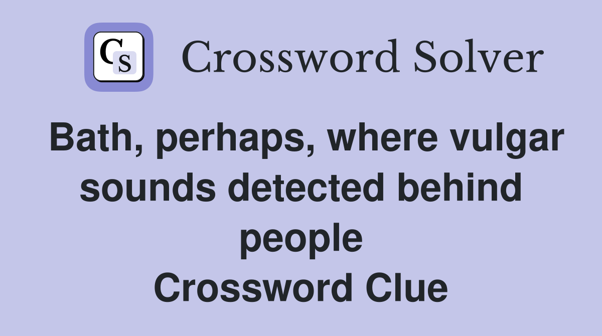 Bath, perhaps, where vulgar sounds detected behind people Crossword Clue